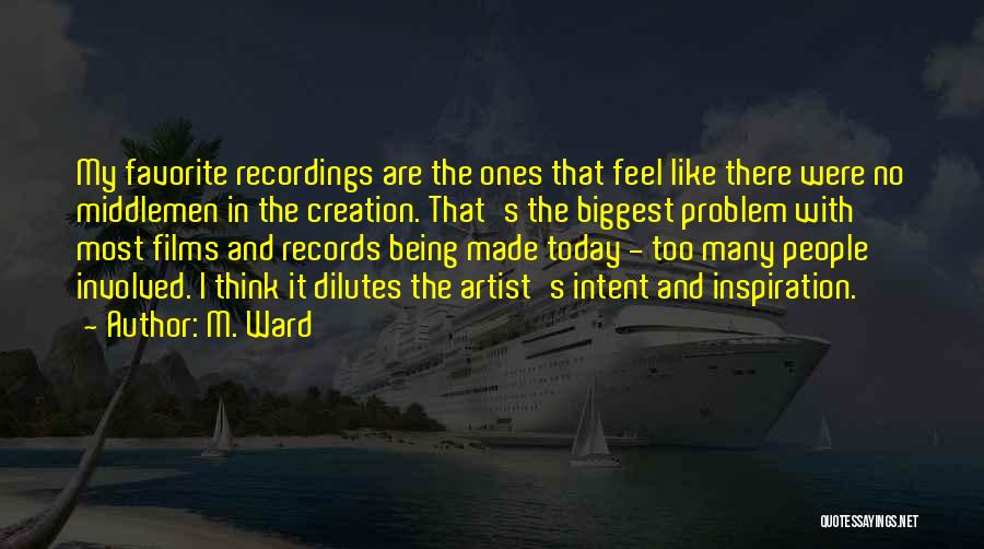 M. Ward Quotes: My Favorite Recordings Are The Ones That Feel Like There Were No Middlemen In The Creation. That's The Biggest Problem