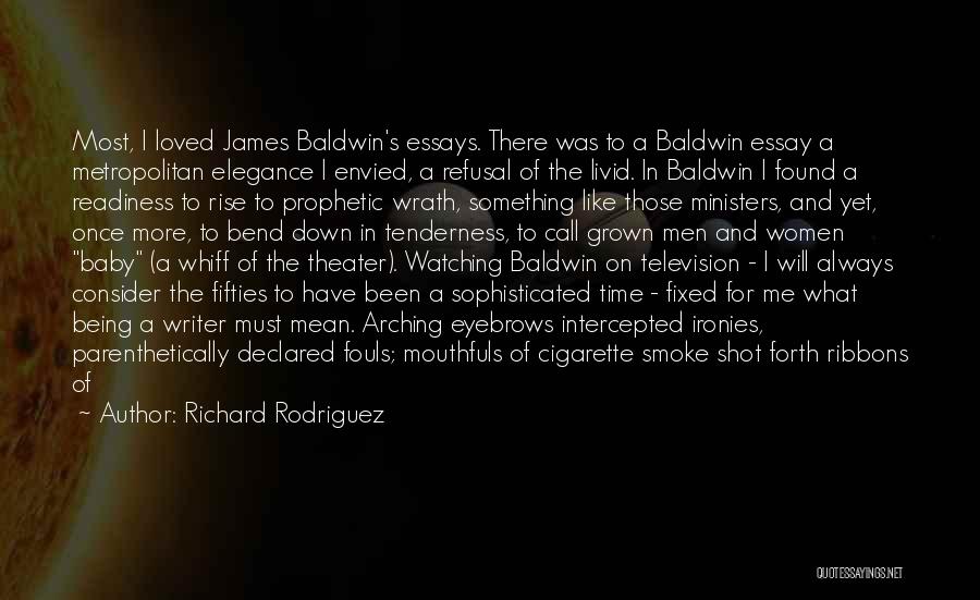 Richard Rodriguez Quotes: Most, I Loved James Baldwin's Essays. There Was To A Baldwin Essay A Metropolitan Elegance I Envied, A Refusal Of