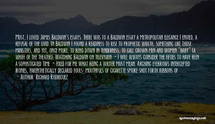 Richard Rodriguez Quotes: Most, I Loved James Baldwin's Essays. There Was To A Baldwin Essay A Metropolitan Elegance I Envied, A Refusal Of