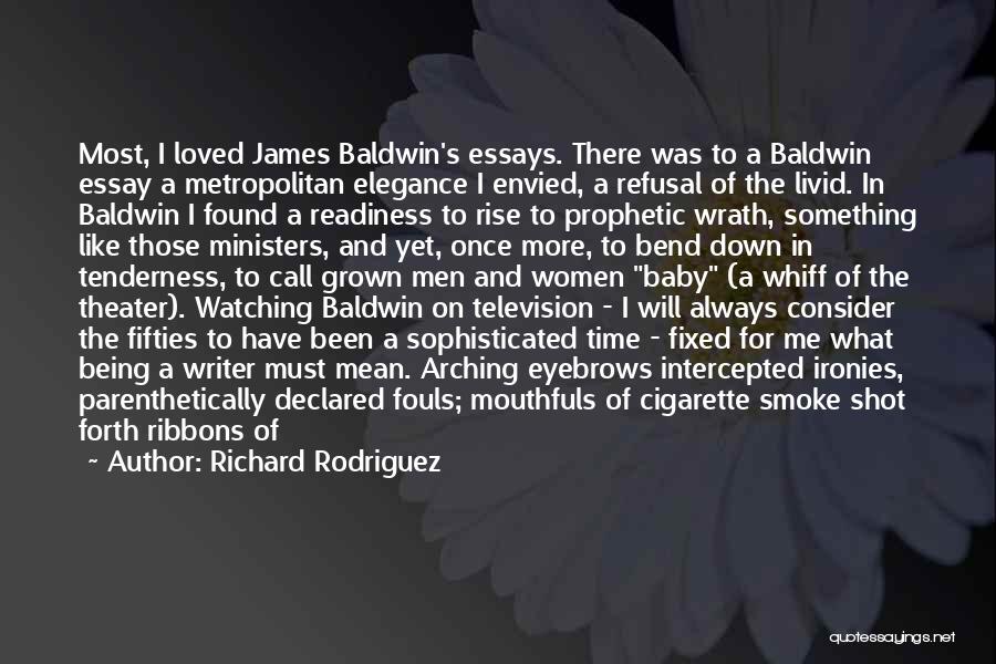 Richard Rodriguez Quotes: Most, I Loved James Baldwin's Essays. There Was To A Baldwin Essay A Metropolitan Elegance I Envied, A Refusal Of