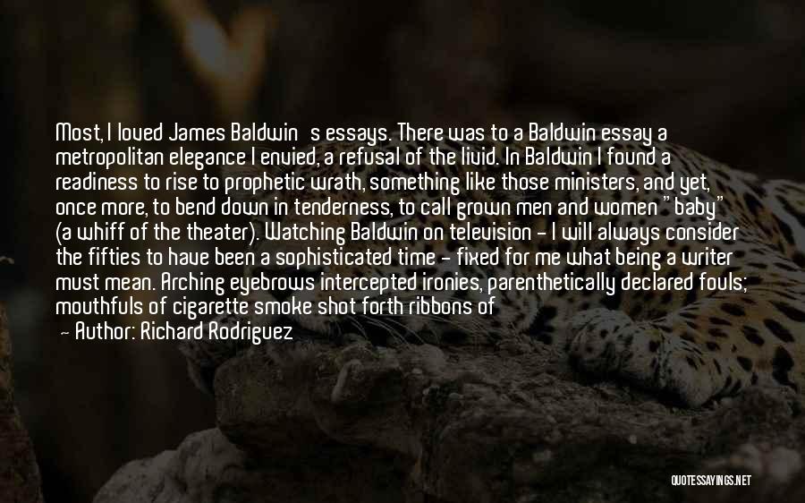 Richard Rodriguez Quotes: Most, I Loved James Baldwin's Essays. There Was To A Baldwin Essay A Metropolitan Elegance I Envied, A Refusal Of