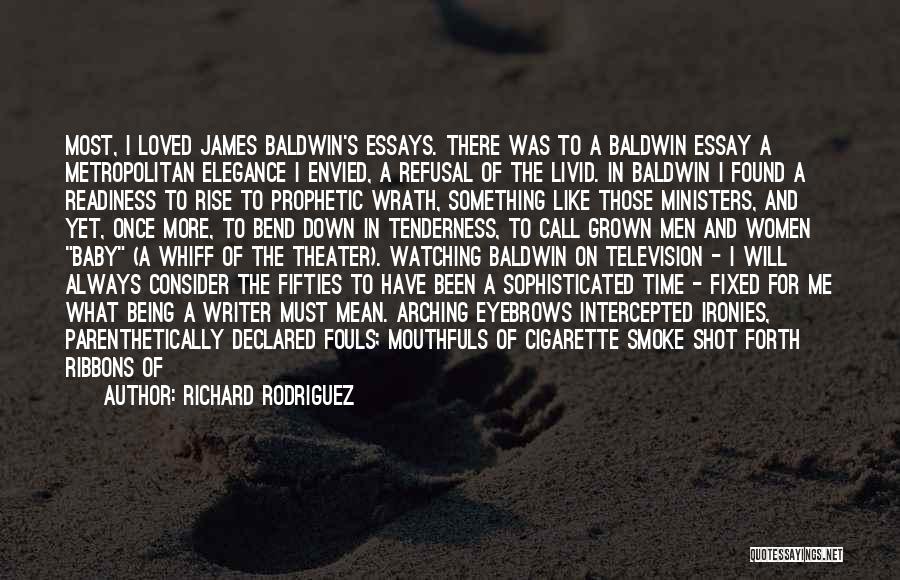 Richard Rodriguez Quotes: Most, I Loved James Baldwin's Essays. There Was To A Baldwin Essay A Metropolitan Elegance I Envied, A Refusal Of