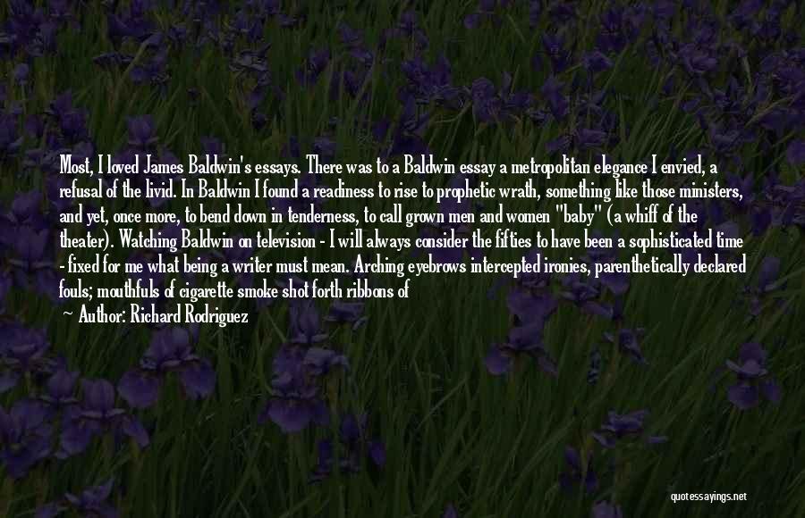 Richard Rodriguez Quotes: Most, I Loved James Baldwin's Essays. There Was To A Baldwin Essay A Metropolitan Elegance I Envied, A Refusal Of