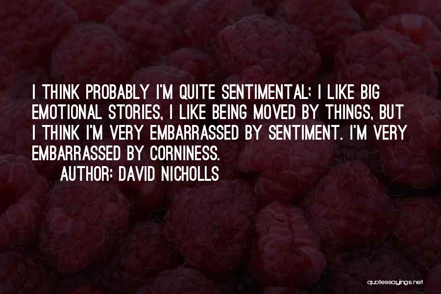 David Nicholls Quotes: I Think Probably I'm Quite Sentimental; I Like Big Emotional Stories, I Like Being Moved By Things, But I Think