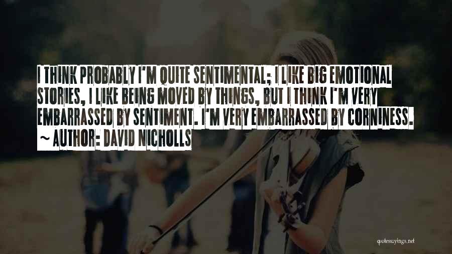 David Nicholls Quotes: I Think Probably I'm Quite Sentimental; I Like Big Emotional Stories, I Like Being Moved By Things, But I Think