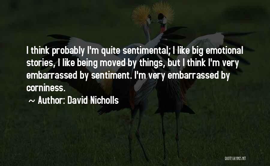 David Nicholls Quotes: I Think Probably I'm Quite Sentimental; I Like Big Emotional Stories, I Like Being Moved By Things, But I Think