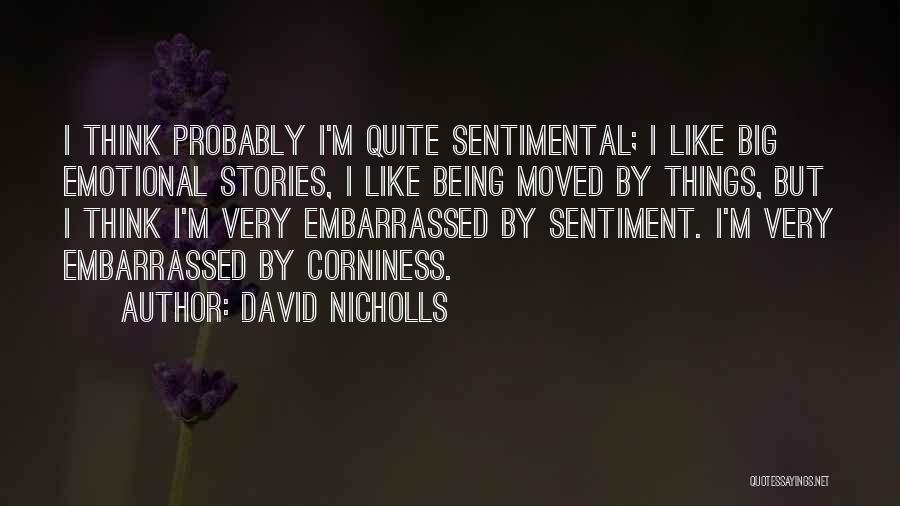 David Nicholls Quotes: I Think Probably I'm Quite Sentimental; I Like Big Emotional Stories, I Like Being Moved By Things, But I Think