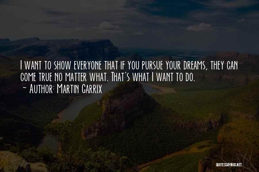Martin Garrix Quotes: I Want To Show Everyone That If You Pursue Your Dreams, They Can Come True No Matter What. That's What