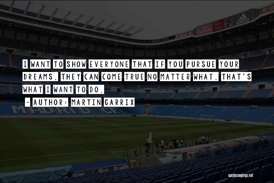 Martin Garrix Quotes: I Want To Show Everyone That If You Pursue Your Dreams, They Can Come True No Matter What. That's What