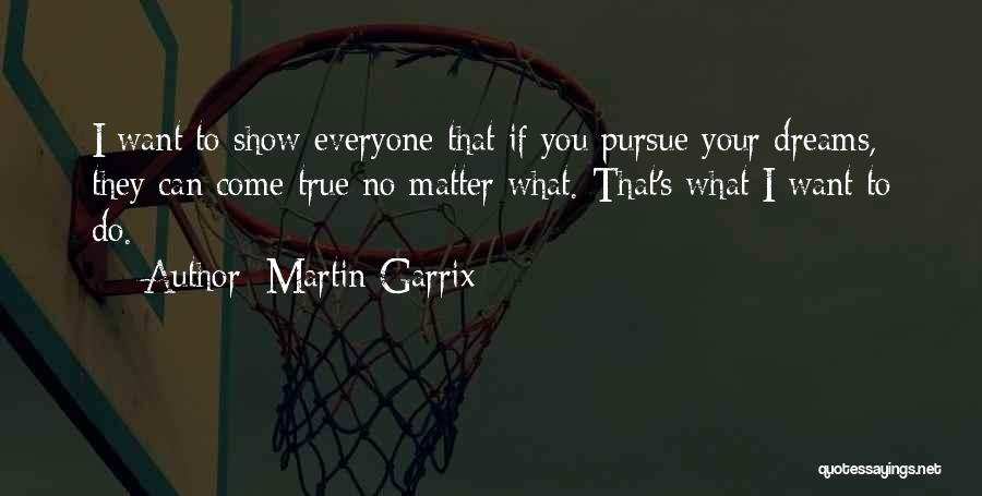 Martin Garrix Quotes: I Want To Show Everyone That If You Pursue Your Dreams, They Can Come True No Matter What. That's What
