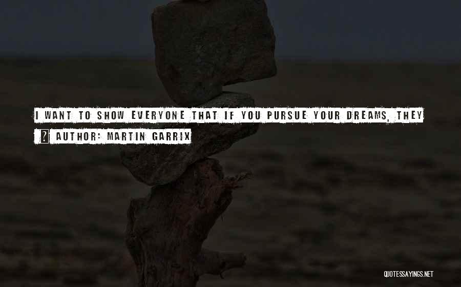 Martin Garrix Quotes: I Want To Show Everyone That If You Pursue Your Dreams, They Can Come True No Matter What. That's What