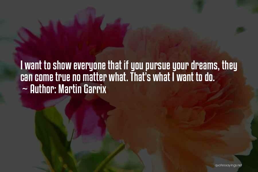 Martin Garrix Quotes: I Want To Show Everyone That If You Pursue Your Dreams, They Can Come True No Matter What. That's What