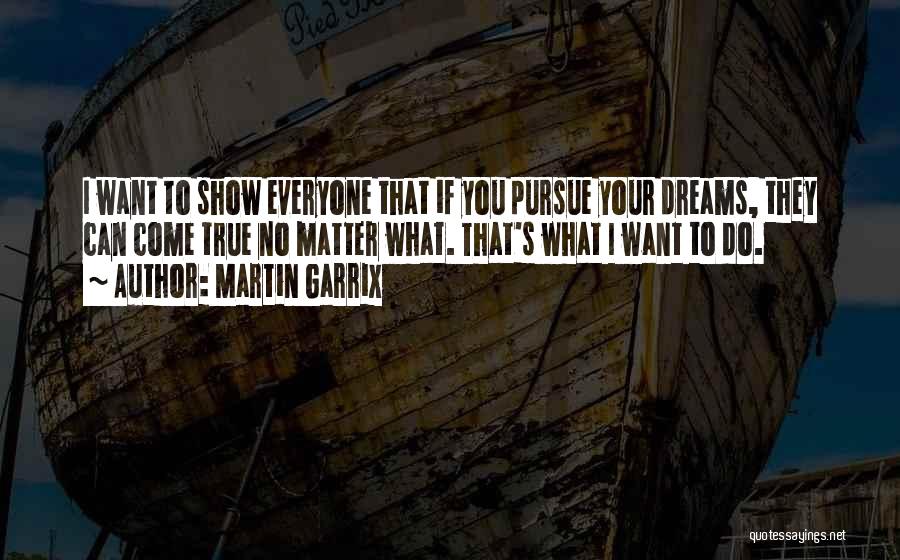 Martin Garrix Quotes: I Want To Show Everyone That If You Pursue Your Dreams, They Can Come True No Matter What. That's What