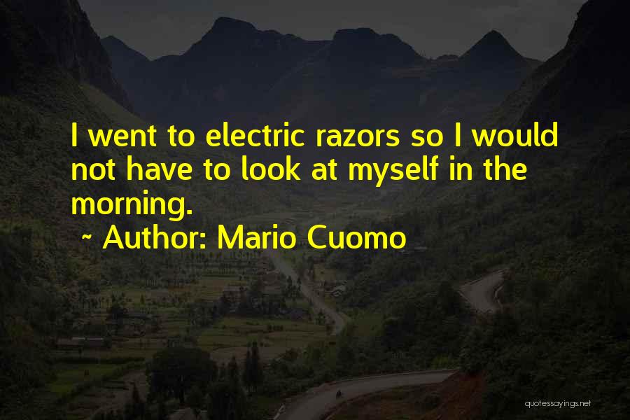 Mario Cuomo Quotes: I Went To Electric Razors So I Would Not Have To Look At Myself In The Morning.