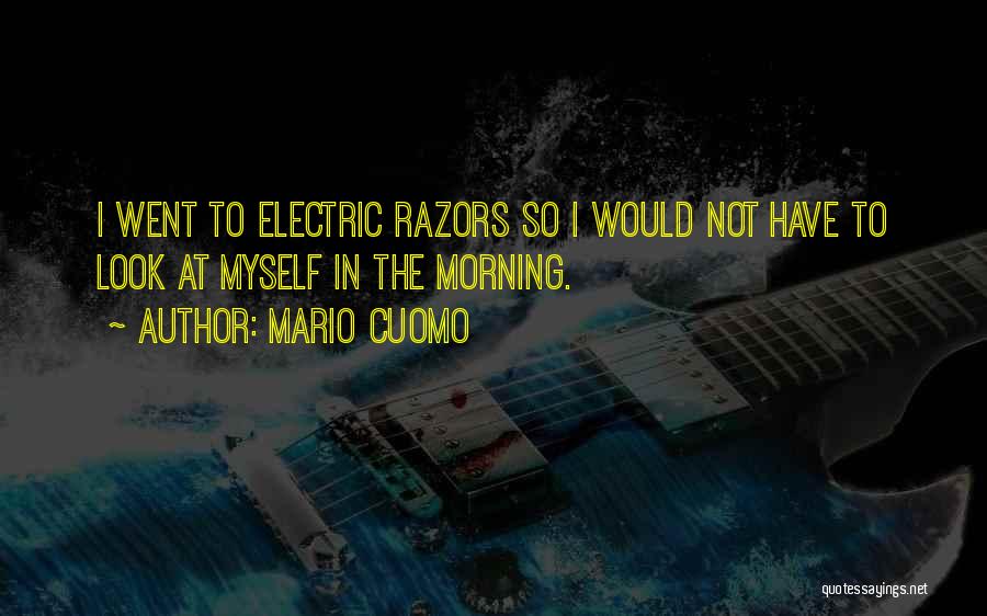 Mario Cuomo Quotes: I Went To Electric Razors So I Would Not Have To Look At Myself In The Morning.