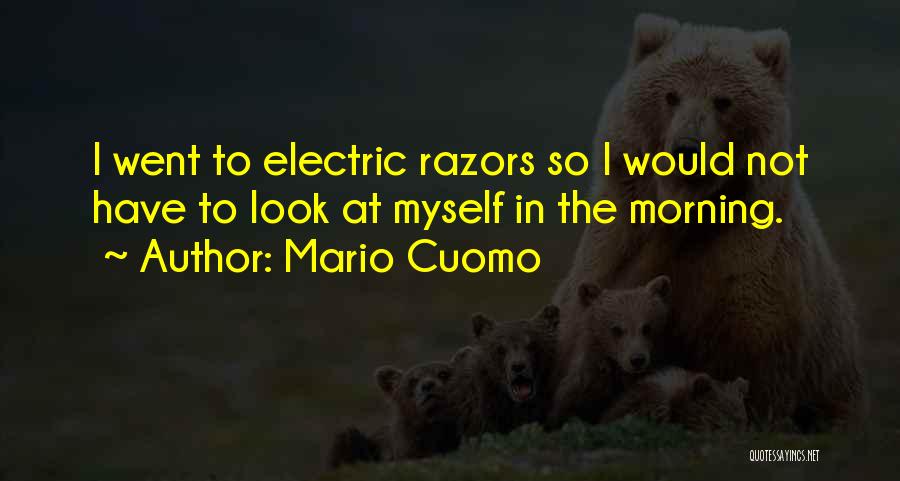 Mario Cuomo Quotes: I Went To Electric Razors So I Would Not Have To Look At Myself In The Morning.