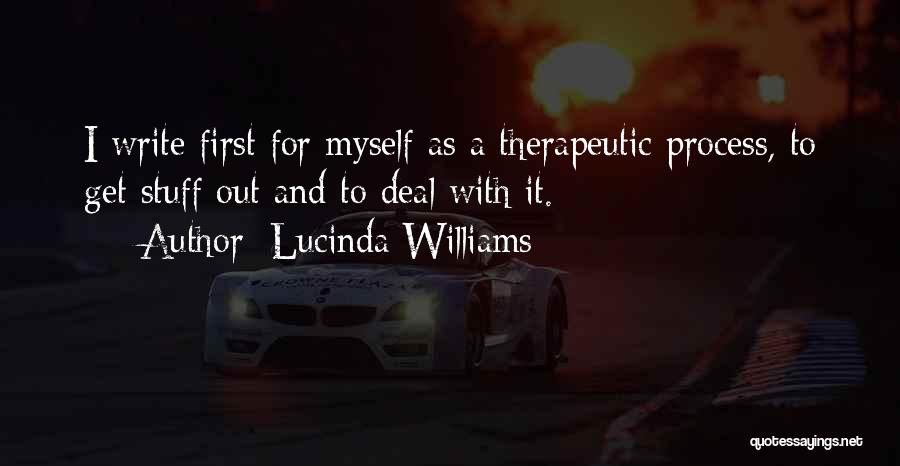 Lucinda Williams Quotes: I Write First For Myself As A Therapeutic Process, To Get Stuff Out And To Deal With It.