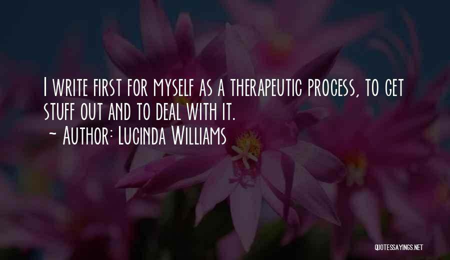 Lucinda Williams Quotes: I Write First For Myself As A Therapeutic Process, To Get Stuff Out And To Deal With It.