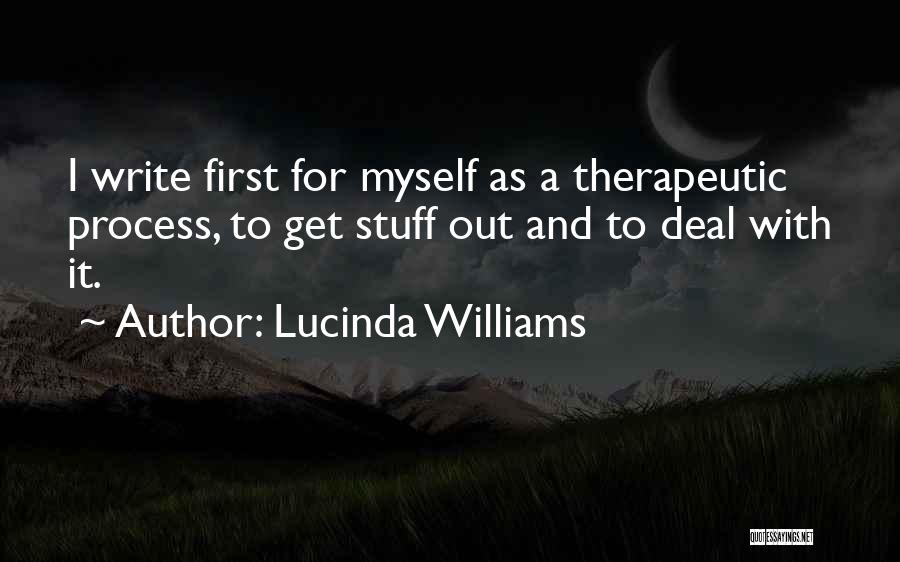 Lucinda Williams Quotes: I Write First For Myself As A Therapeutic Process, To Get Stuff Out And To Deal With It.