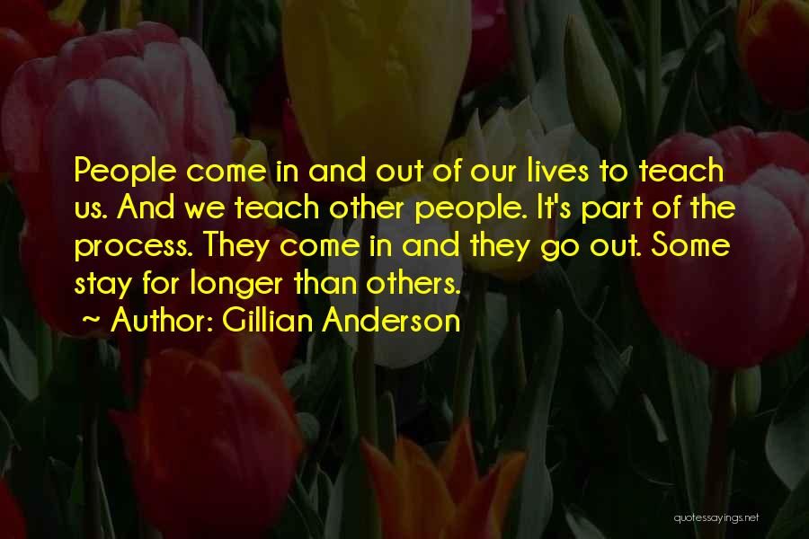 Gillian Anderson Quotes: People Come In And Out Of Our Lives To Teach Us. And We Teach Other People. It's Part Of The