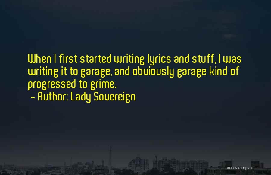 Lady Sovereign Quotes: When I First Started Writing Lyrics And Stuff, I Was Writing It To Garage, And Obviously Garage Kind Of Progressed