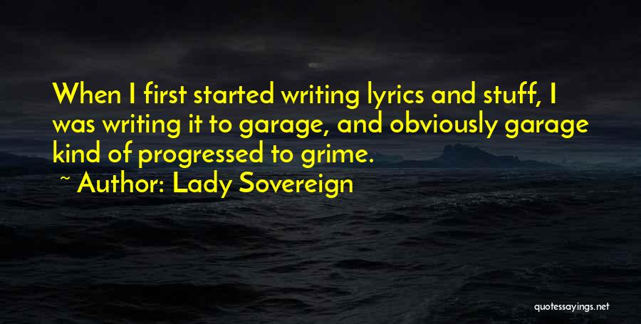 Lady Sovereign Quotes: When I First Started Writing Lyrics And Stuff, I Was Writing It To Garage, And Obviously Garage Kind Of Progressed