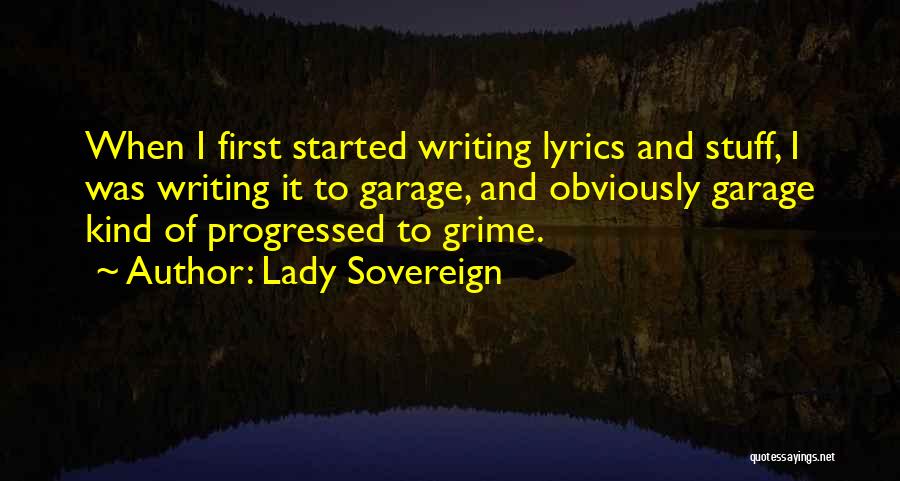 Lady Sovereign Quotes: When I First Started Writing Lyrics And Stuff, I Was Writing It To Garage, And Obviously Garage Kind Of Progressed