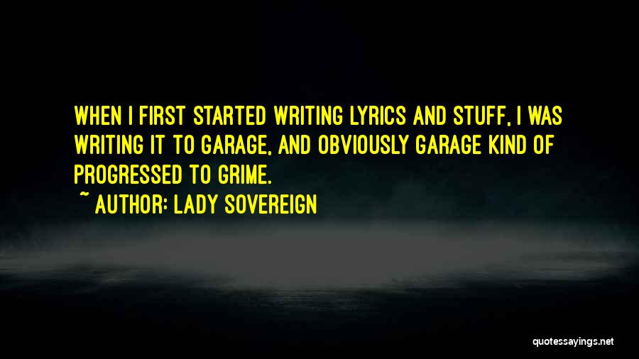 Lady Sovereign Quotes: When I First Started Writing Lyrics And Stuff, I Was Writing It To Garage, And Obviously Garage Kind Of Progressed