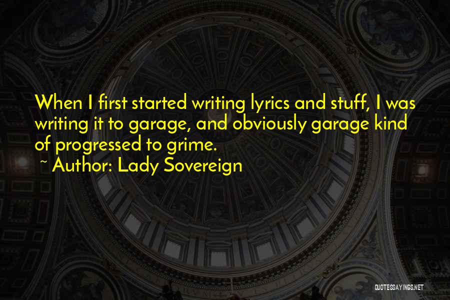 Lady Sovereign Quotes: When I First Started Writing Lyrics And Stuff, I Was Writing It To Garage, And Obviously Garage Kind Of Progressed