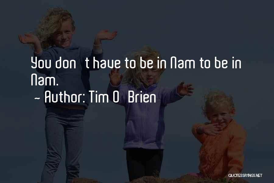 Tim O'Brien Quotes: You Don't Have To Be In Nam To Be In Nam.