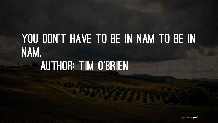 Tim O'Brien Quotes: You Don't Have To Be In Nam To Be In Nam.