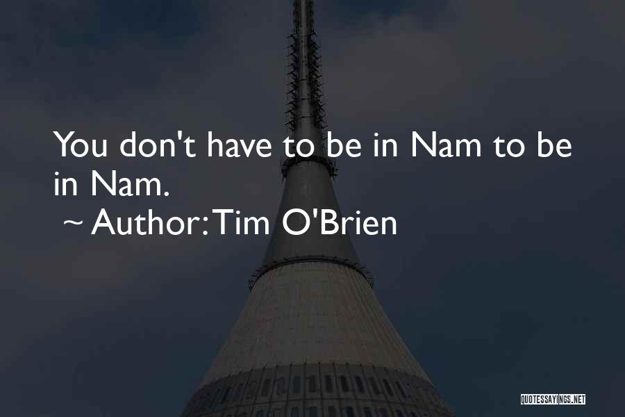 Tim O'Brien Quotes: You Don't Have To Be In Nam To Be In Nam.