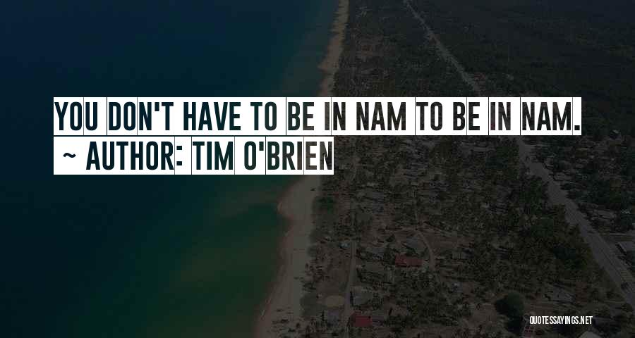 Tim O'Brien Quotes: You Don't Have To Be In Nam To Be In Nam.