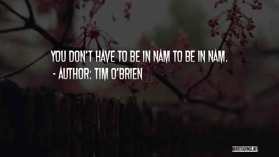 Tim O'Brien Quotes: You Don't Have To Be In Nam To Be In Nam.