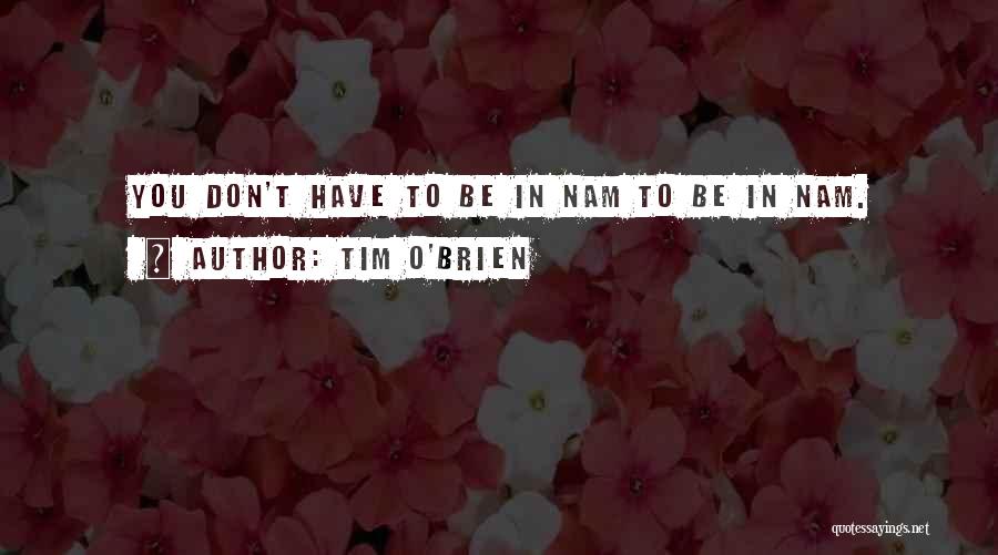 Tim O'Brien Quotes: You Don't Have To Be In Nam To Be In Nam.