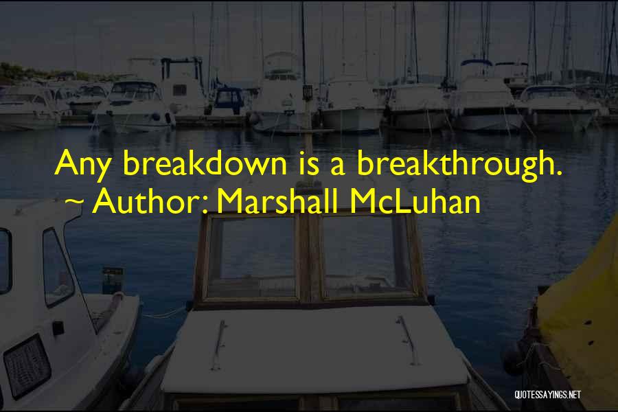 Marshall McLuhan Quotes: Any Breakdown Is A Breakthrough.