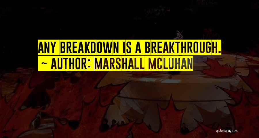 Marshall McLuhan Quotes: Any Breakdown Is A Breakthrough.