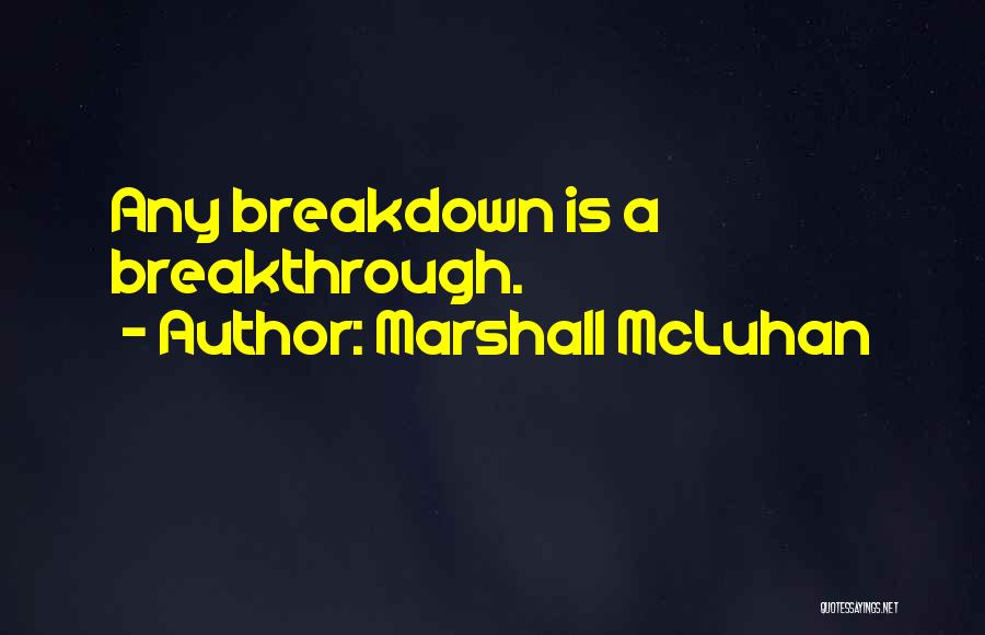 Marshall McLuhan Quotes: Any Breakdown Is A Breakthrough.