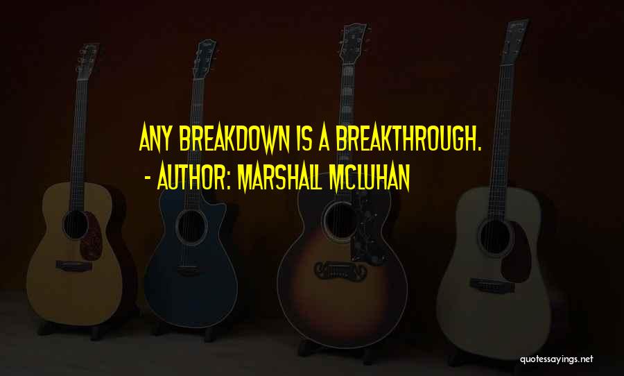 Marshall McLuhan Quotes: Any Breakdown Is A Breakthrough.