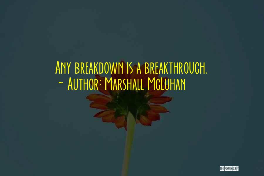 Marshall McLuhan Quotes: Any Breakdown Is A Breakthrough.