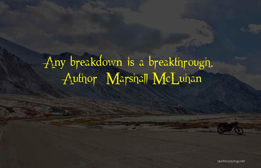 Marshall McLuhan Quotes: Any Breakdown Is A Breakthrough.