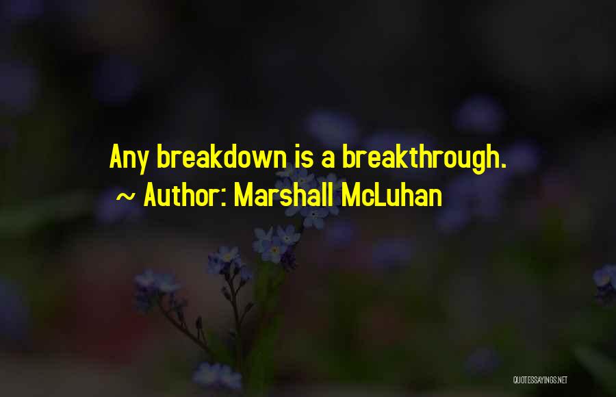Marshall McLuhan Quotes: Any Breakdown Is A Breakthrough.
