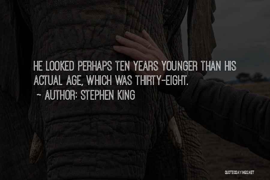 Stephen King Quotes: He Looked Perhaps Ten Years Younger Than His Actual Age, Which Was Thirty-eight.