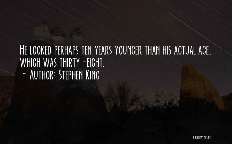 Stephen King Quotes: He Looked Perhaps Ten Years Younger Than His Actual Age, Which Was Thirty-eight.