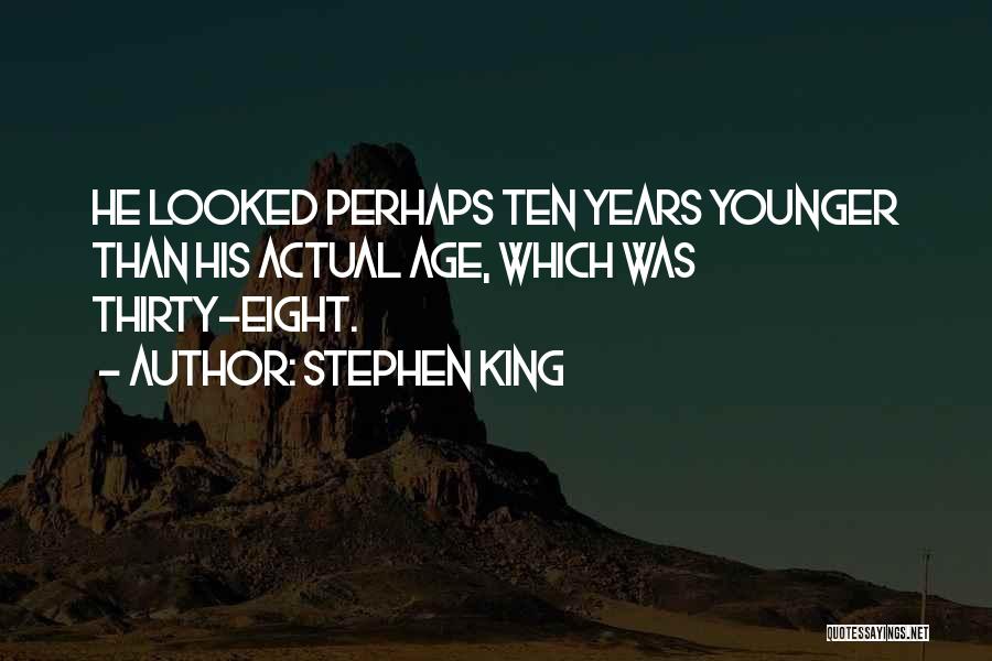 Stephen King Quotes: He Looked Perhaps Ten Years Younger Than His Actual Age, Which Was Thirty-eight.