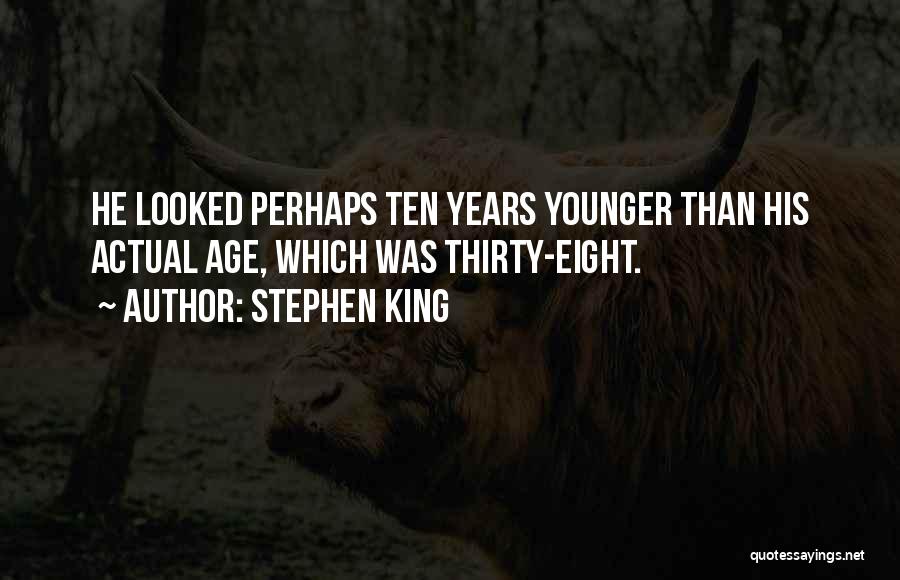 Stephen King Quotes: He Looked Perhaps Ten Years Younger Than His Actual Age, Which Was Thirty-eight.