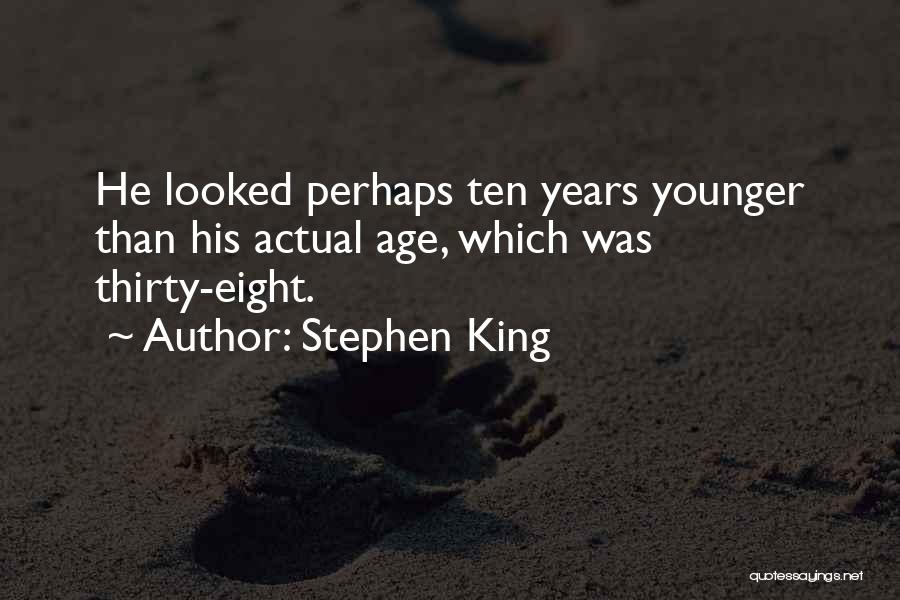 Stephen King Quotes: He Looked Perhaps Ten Years Younger Than His Actual Age, Which Was Thirty-eight.