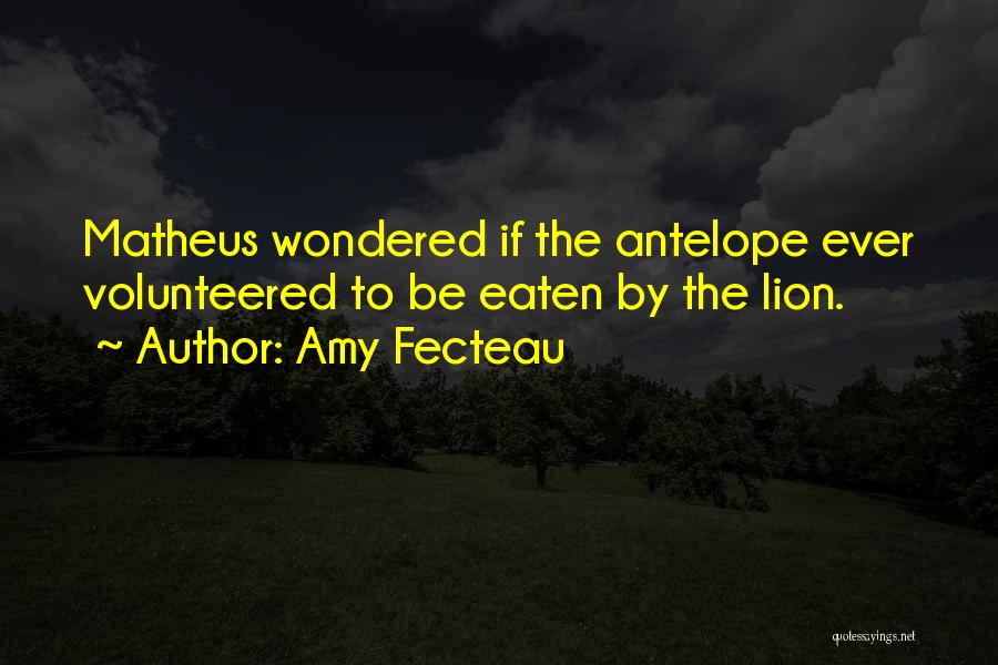 Amy Fecteau Quotes: Matheus Wondered If The Antelope Ever Volunteered To Be Eaten By The Lion.