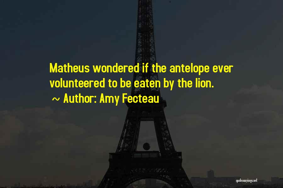 Amy Fecteau Quotes: Matheus Wondered If The Antelope Ever Volunteered To Be Eaten By The Lion.