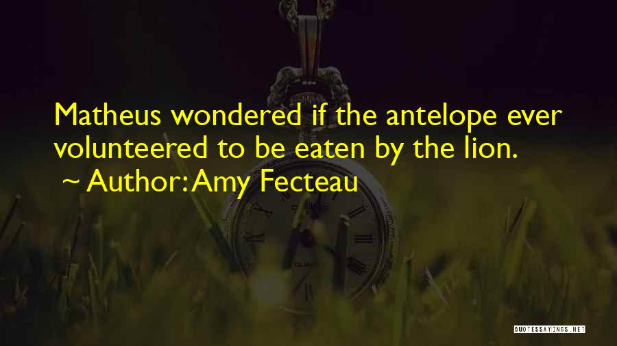Amy Fecteau Quotes: Matheus Wondered If The Antelope Ever Volunteered To Be Eaten By The Lion.